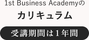 1st Business Academyのカリキュラム 受講期間は１年間