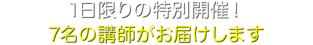 1日限りの特別開催！ 7名の講師がお届けします